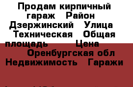 Продам кирпичный гараж › Район ­ Дзержинский › Улица ­ Техническая › Общая площадь ­ 18 › Цена ­ 100 000 - Оренбургская обл. Недвижимость » Гаражи   